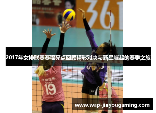 2017年女排联赛赛程亮点回顾精彩对决与新星崛起的赛季之旅
