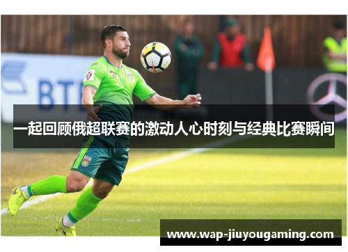 一起回顾俄超联赛的激动人心时刻与经典比赛瞬间
