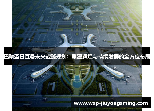 巴黎圣日耳曼未来战略规划：重建辉煌与持续发展的全方位布局