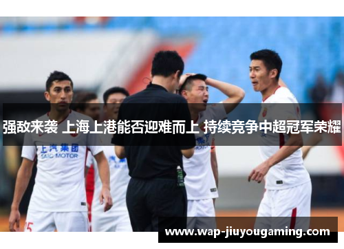 强敌来袭 上海上港能否迎难而上 持续竞争中超冠军荣耀