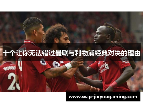 十个让你无法错过曼联与利物浦经典对决的理由