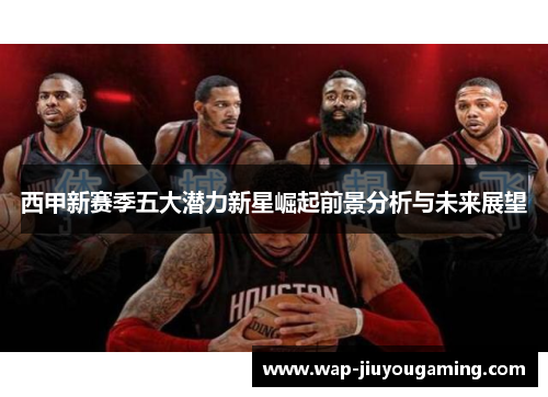 西甲新赛季五大潜力新星崛起前景分析与未来展望