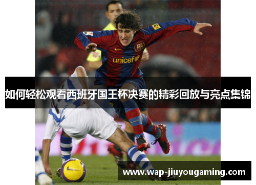 如何轻松观看西班牙国王杯决赛的精彩回放与亮点集锦