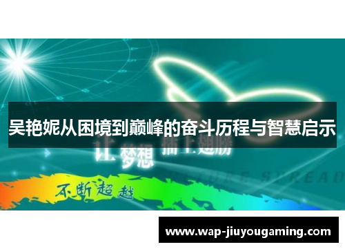 吴艳妮从困境到巅峰的奋斗历程与智慧启示