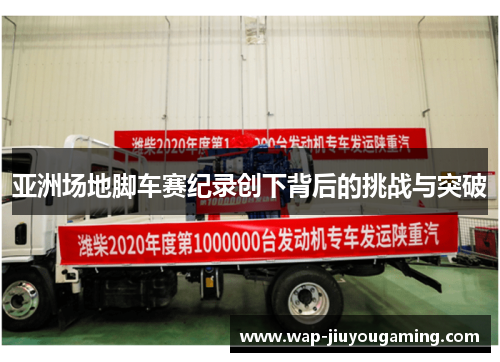 亚洲场地脚车赛纪录创下背后的挑战与突破