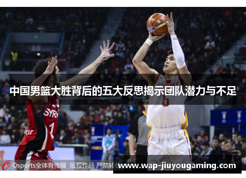 中国男篮大胜背后的五大反思揭示团队潜力与不足