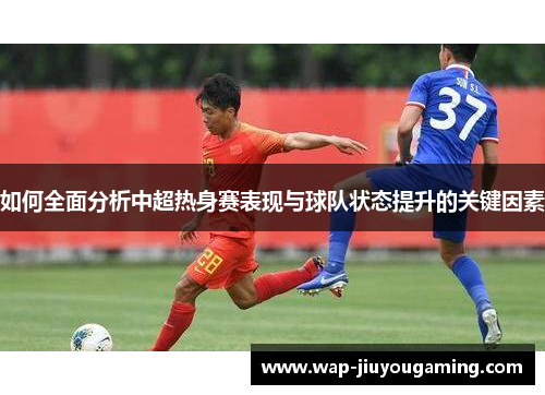 如何全面分析中超热身赛表现与球队状态提升的关键因素