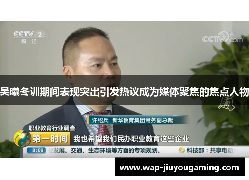吴曦冬训期间表现突出引发热议成为媒体聚焦的焦点人物
