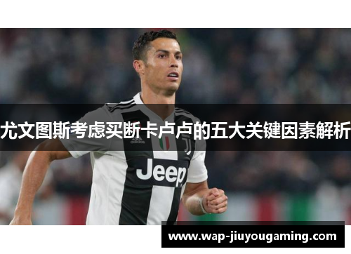 尤文图斯考虑买断卡卢卢的五大关键因素解析