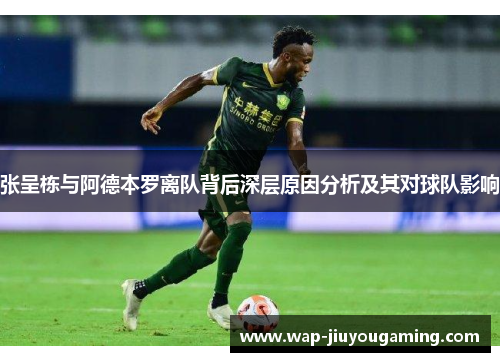 张呈栋与阿德本罗离队背后深层原因分析及其对球队影响