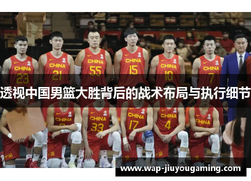 透视中国男篮大胜背后的战术布局与执行细节