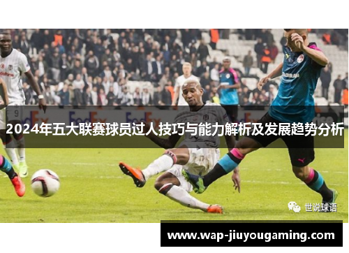 2024年五大联赛球员过人技巧与能力解析及发展趋势分析