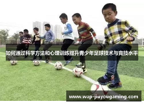 如何通过科学方法和心理训练提升青少年足球技术与竞技水平