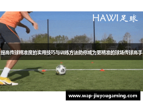 提高传球精准度的实用技巧与训练方法助你成为更精准的球场传球高手