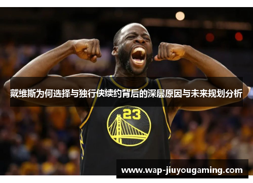 戴维斯为何选择与独行侠续约背后的深层原因与未来规划分析
