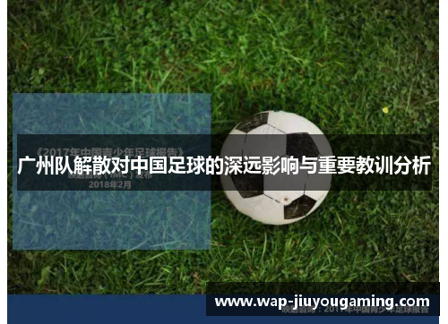 广州队解散对中国足球的深远影响与重要教训分析