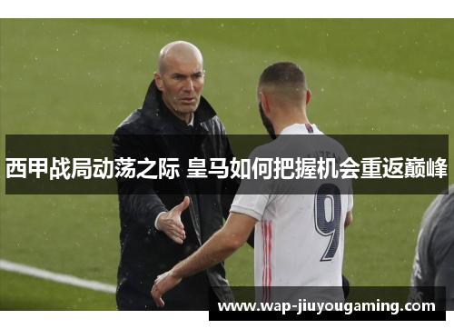 西甲战局动荡之际 皇马如何把握机会重返巅峰