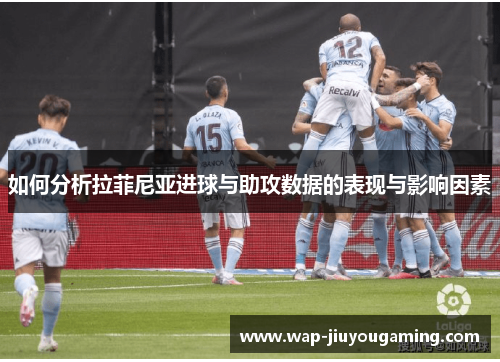 如何分析拉菲尼亚进球与助攻数据的表现与影响因素