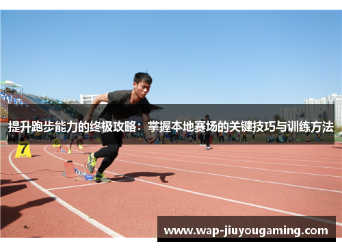 提升跑步能力的终极攻略：掌握本地赛场的关键技巧与训练方法