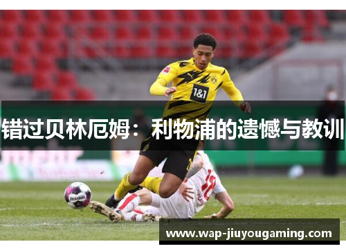 错过贝林厄姆：利物浦的遗憾与教训