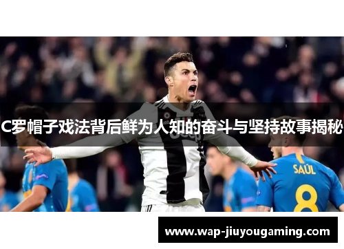 C罗帽子戏法背后鲜为人知的奋斗与坚持故事揭秘