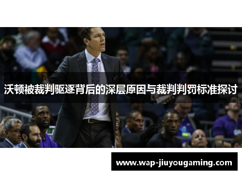 沃顿被裁判驱逐背后的深层原因与裁判判罚标准探讨