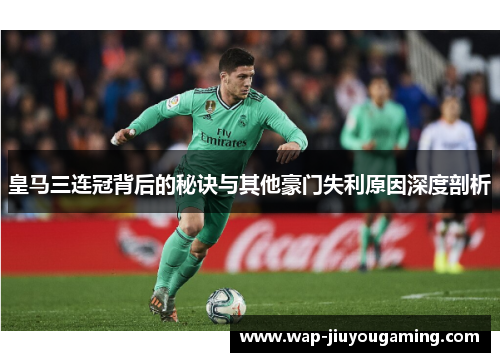 皇马三连冠背后的秘诀与其他豪门失利原因深度剖析