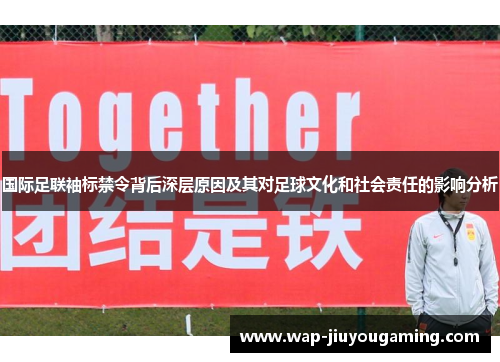 国际足联袖标禁令背后深层原因及其对足球文化和社会责任的影响分析