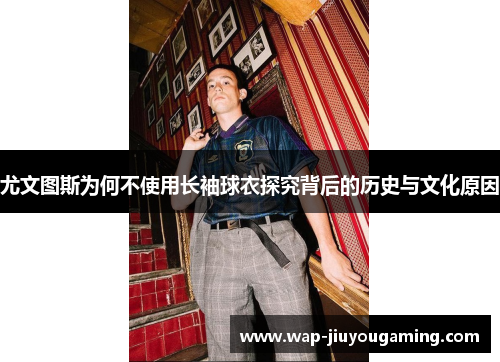 尤文图斯为何不使用长袖球衣探究背后的历史与文化原因