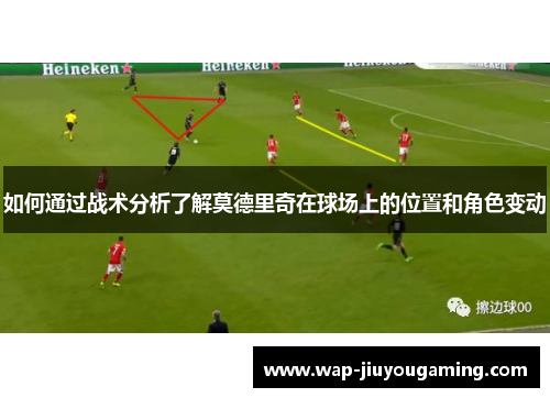 如何通过战术分析了解莫德里奇在球场上的位置和角色变动