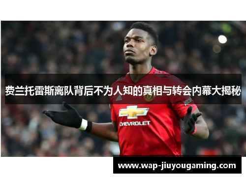 费兰托雷斯离队背后不为人知的真相与转会内幕大揭秘