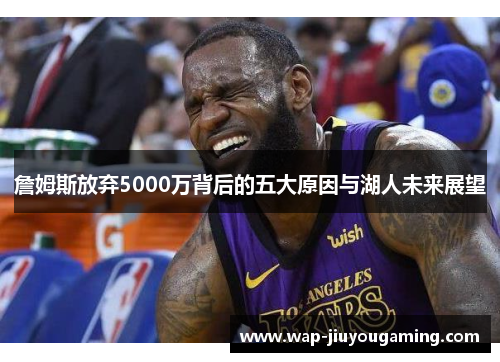 詹姆斯放弃5000万背后的五大原因与湖人未来展望 詹姆斯放弃5000万背后的五大原因与湖人未来展望