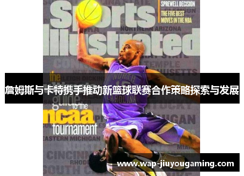 詹姆斯与卡特携手推动新篮球联赛合作策略探索与发展 詹姆斯与卡特携手推动新篮球联赛合作策略探索与发展