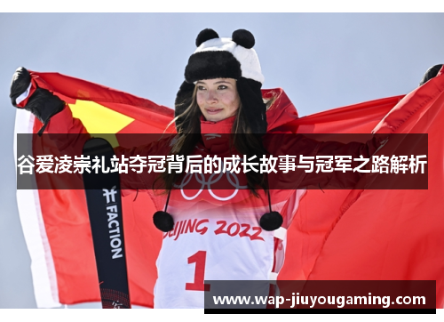 谷爱凌崇礼站夺冠背后的成长故事与冠军之路解析 谷爱凌崇礼站夺冠背后的成长故事与冠军之路解析