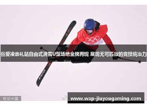 谷爱凌崇礼站自由式滑雪U型场地金牌再现 展现无可匹敌的竞技统治力 谷爱凌崇礼站自由式滑雪U型场地金牌再现 展现无可匹敌的竞技统治力