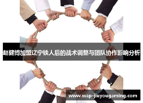 赵健博加盟辽宁铁人后的战术调整与团队协作影响分析 赵健博加盟辽宁铁人后的战术调整与团队协作影响分析