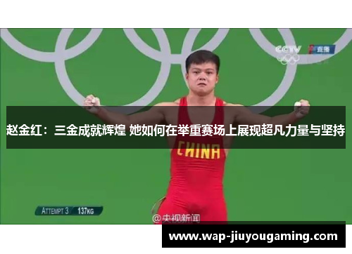 赵金红:三金成就辉煌 她如何在举重赛场上展现超凡力量与坚持 赵金红:三金成就辉煌 她如何在举重赛场上展现超凡力量与坚持