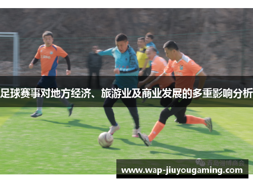 足球赛事对地方经济、旅游业及商业发展的多重影响分析 足球赛事对地方经济、旅游业及商业发展的多重影响分析