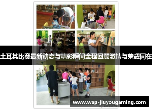 土耳其比赛最新动态与精彩瞬间全程回顾激情与荣耀同在