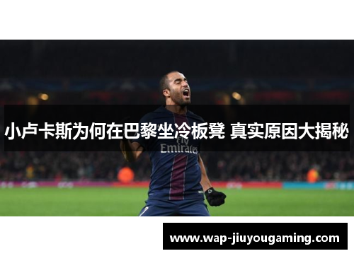 小卢卡斯为何在巴黎坐冷板凳 真实原因大揭秘