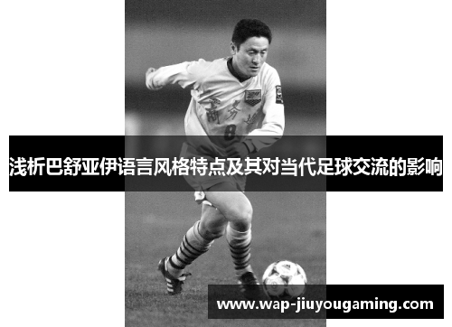 浅析巴舒亚伊语言风格特点及其对当代足球交流的影响 浅析巴舒亚伊语言风格特点及其对当代足球交流的影响