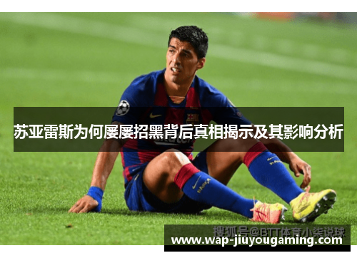 苏亚雷斯为何屡屡招黑背后真相揭示及其影响分析 苏亚雷斯为何屡屡招黑背后真相揭示及其影响分析